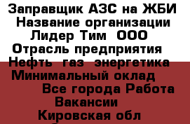 Заправщик АЗС на ЖБИ › Название организации ­ Лидер Тим, ООО › Отрасль предприятия ­ Нефть, газ, энергетика › Минимальный оклад ­ 23 000 - Все города Работа » Вакансии   . Кировская обл.,Сезенево д.